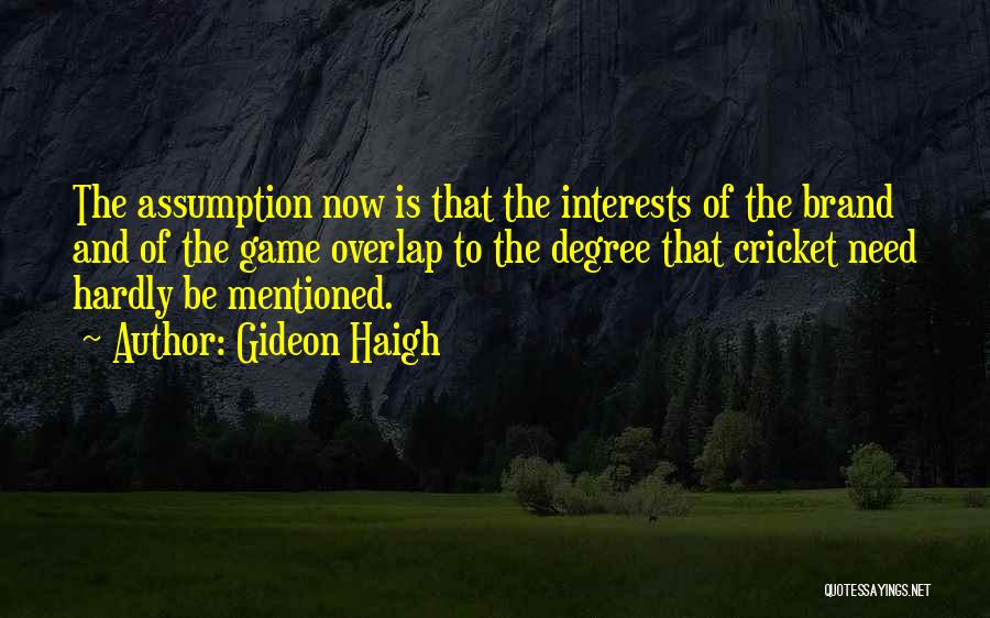 Gideon Haigh Quotes: The Assumption Now Is That The Interests Of The Brand And Of The Game Overlap To The Degree That Cricket