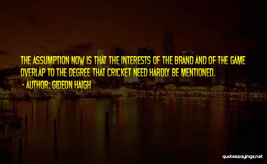 Gideon Haigh Quotes: The Assumption Now Is That The Interests Of The Brand And Of The Game Overlap To The Degree That Cricket
