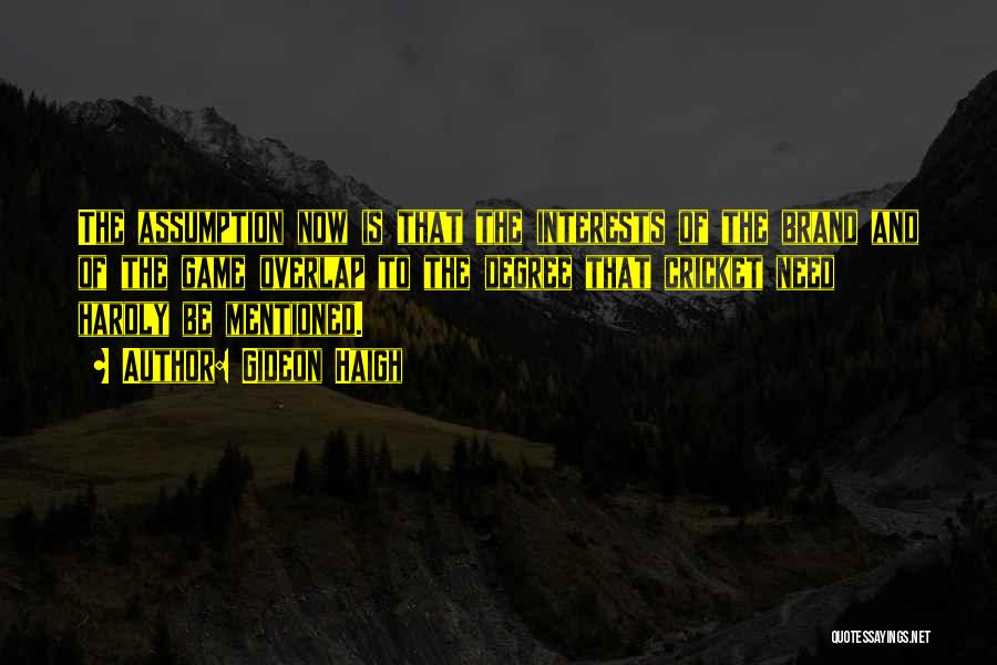 Gideon Haigh Quotes: The Assumption Now Is That The Interests Of The Brand And Of The Game Overlap To The Degree That Cricket