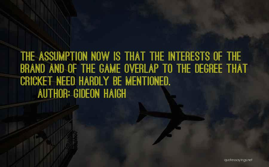 Gideon Haigh Quotes: The Assumption Now Is That The Interests Of The Brand And Of The Game Overlap To The Degree That Cricket