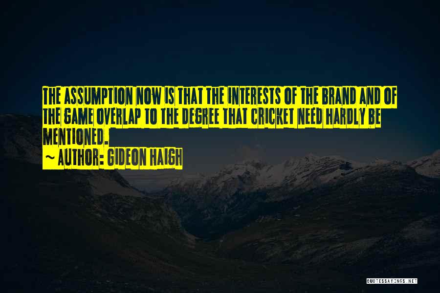 Gideon Haigh Quotes: The Assumption Now Is That The Interests Of The Brand And Of The Game Overlap To The Degree That Cricket