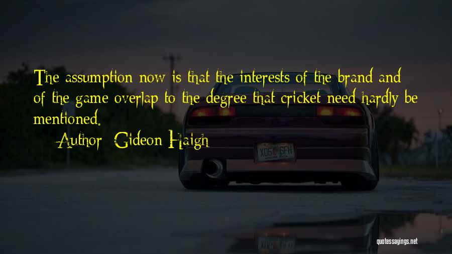 Gideon Haigh Quotes: The Assumption Now Is That The Interests Of The Brand And Of The Game Overlap To The Degree That Cricket