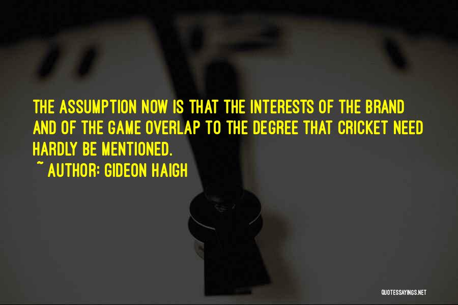 Gideon Haigh Quotes: The Assumption Now Is That The Interests Of The Brand And Of The Game Overlap To The Degree That Cricket