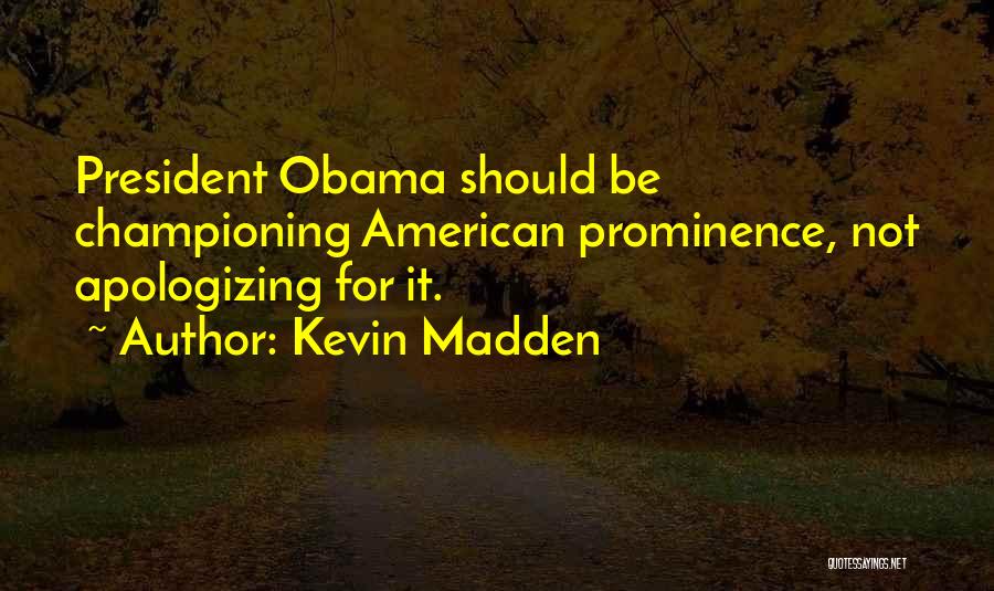 Kevin Madden Quotes: President Obama Should Be Championing American Prominence, Not Apologizing For It.