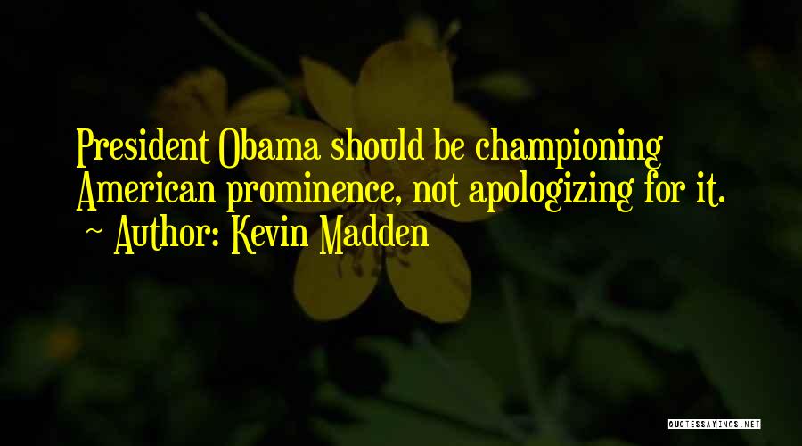 Kevin Madden Quotes: President Obama Should Be Championing American Prominence, Not Apologizing For It.