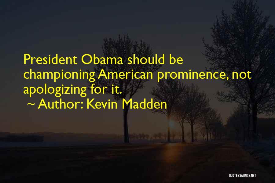Kevin Madden Quotes: President Obama Should Be Championing American Prominence, Not Apologizing For It.