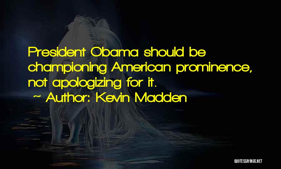 Kevin Madden Quotes: President Obama Should Be Championing American Prominence, Not Apologizing For It.