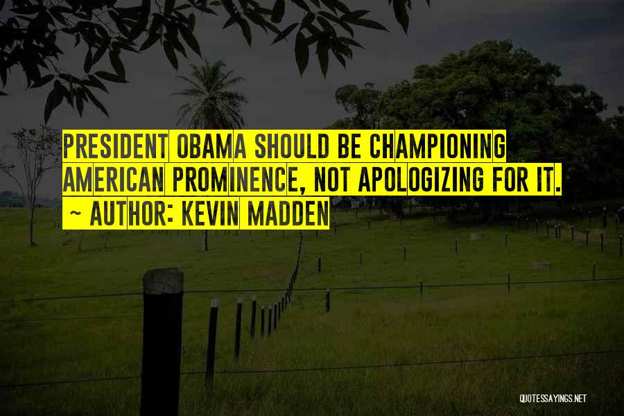Kevin Madden Quotes: President Obama Should Be Championing American Prominence, Not Apologizing For It.