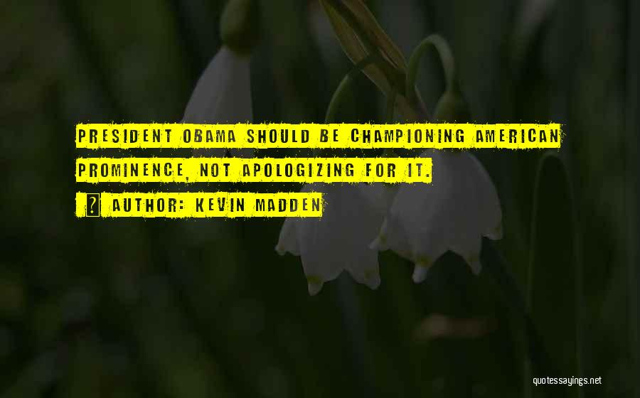 Kevin Madden Quotes: President Obama Should Be Championing American Prominence, Not Apologizing For It.