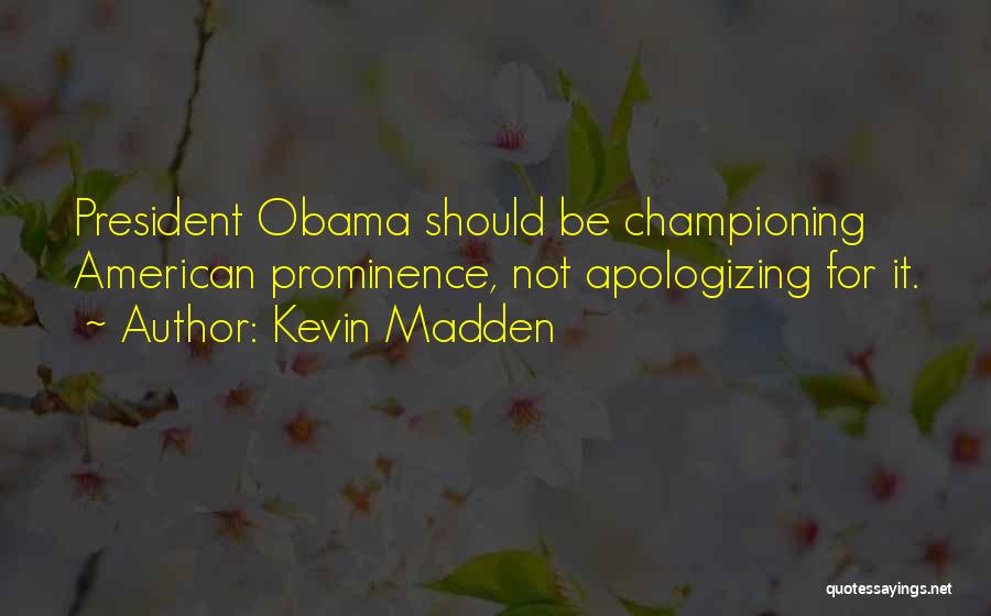 Kevin Madden Quotes: President Obama Should Be Championing American Prominence, Not Apologizing For It.