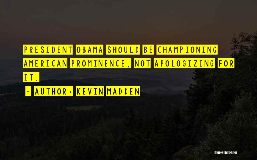 Kevin Madden Quotes: President Obama Should Be Championing American Prominence, Not Apologizing For It.