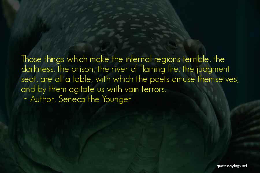 Seneca The Younger Quotes: Those Things Which Make The Infernal Regions Terrible, The Darkness, The Prison, The River Of Flaming Fire, The Judgment Seat,