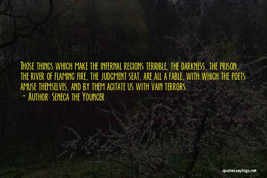 Seneca The Younger Quotes: Those Things Which Make The Infernal Regions Terrible, The Darkness, The Prison, The River Of Flaming Fire, The Judgment Seat,