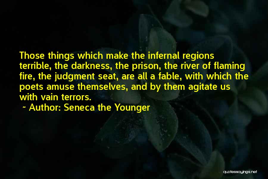 Seneca The Younger Quotes: Those Things Which Make The Infernal Regions Terrible, The Darkness, The Prison, The River Of Flaming Fire, The Judgment Seat,