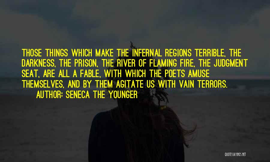 Seneca The Younger Quotes: Those Things Which Make The Infernal Regions Terrible, The Darkness, The Prison, The River Of Flaming Fire, The Judgment Seat,