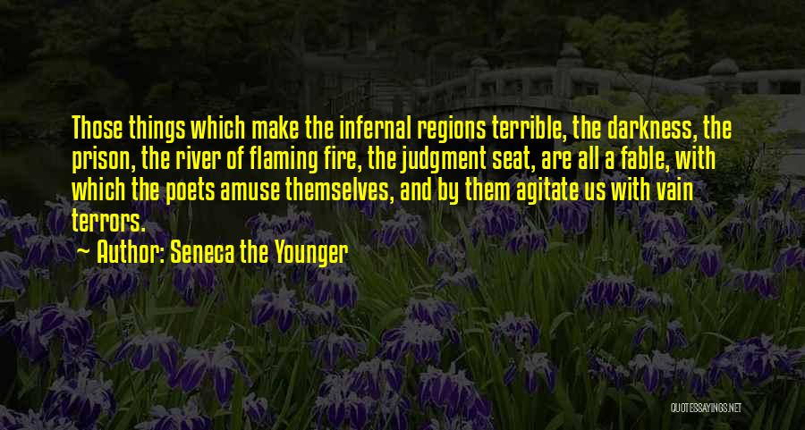 Seneca The Younger Quotes: Those Things Which Make The Infernal Regions Terrible, The Darkness, The Prison, The River Of Flaming Fire, The Judgment Seat,