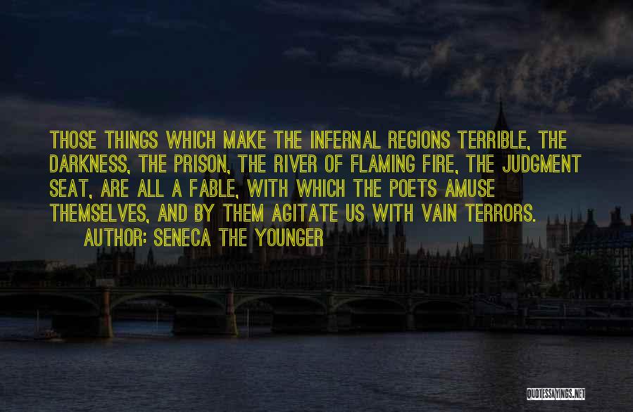 Seneca The Younger Quotes: Those Things Which Make The Infernal Regions Terrible, The Darkness, The Prison, The River Of Flaming Fire, The Judgment Seat,