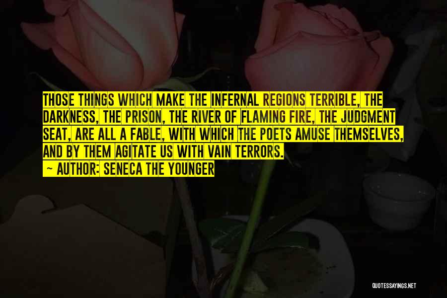 Seneca The Younger Quotes: Those Things Which Make The Infernal Regions Terrible, The Darkness, The Prison, The River Of Flaming Fire, The Judgment Seat,