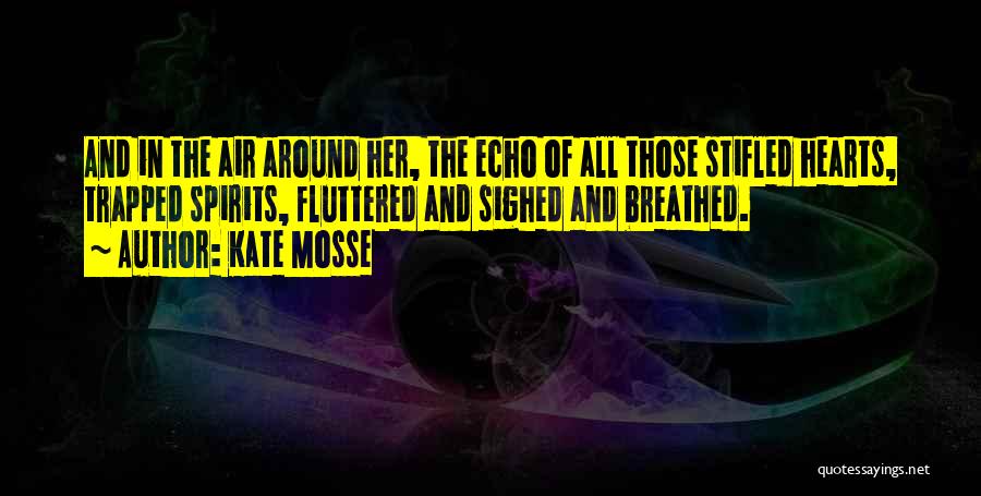 Kate Mosse Quotes: And In The Air Around Her, The Echo Of All Those Stifled Hearts, Trapped Spirits, Fluttered And Sighed And Breathed.