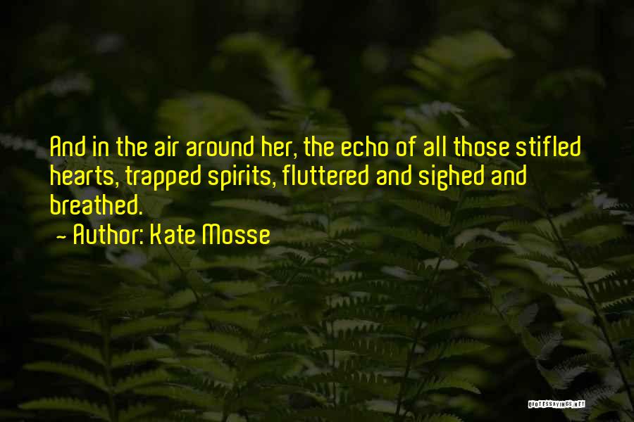 Kate Mosse Quotes: And In The Air Around Her, The Echo Of All Those Stifled Hearts, Trapped Spirits, Fluttered And Sighed And Breathed.