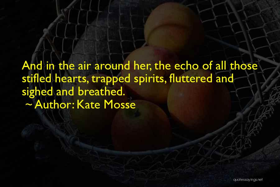 Kate Mosse Quotes: And In The Air Around Her, The Echo Of All Those Stifled Hearts, Trapped Spirits, Fluttered And Sighed And Breathed.