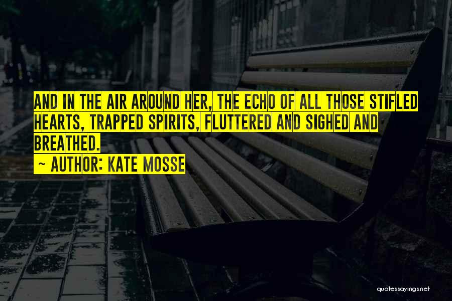 Kate Mosse Quotes: And In The Air Around Her, The Echo Of All Those Stifled Hearts, Trapped Spirits, Fluttered And Sighed And Breathed.