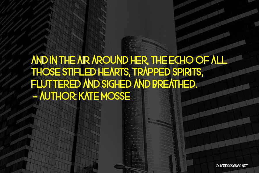 Kate Mosse Quotes: And In The Air Around Her, The Echo Of All Those Stifled Hearts, Trapped Spirits, Fluttered And Sighed And Breathed.