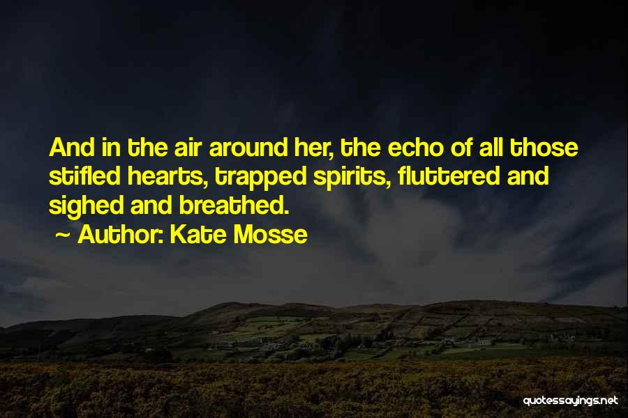 Kate Mosse Quotes: And In The Air Around Her, The Echo Of All Those Stifled Hearts, Trapped Spirits, Fluttered And Sighed And Breathed.