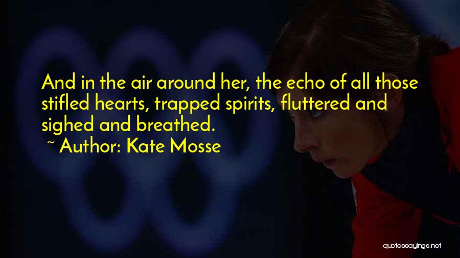 Kate Mosse Quotes: And In The Air Around Her, The Echo Of All Those Stifled Hearts, Trapped Spirits, Fluttered And Sighed And Breathed.