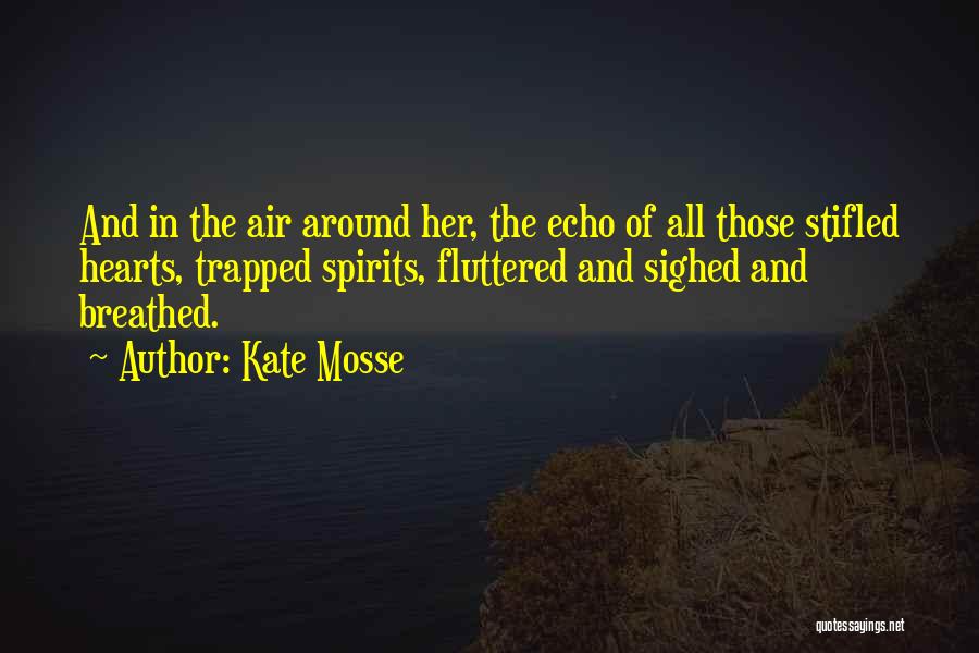 Kate Mosse Quotes: And In The Air Around Her, The Echo Of All Those Stifled Hearts, Trapped Spirits, Fluttered And Sighed And Breathed.