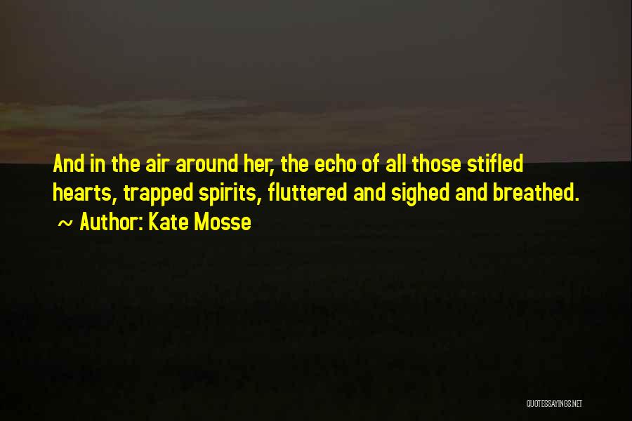 Kate Mosse Quotes: And In The Air Around Her, The Echo Of All Those Stifled Hearts, Trapped Spirits, Fluttered And Sighed And Breathed.