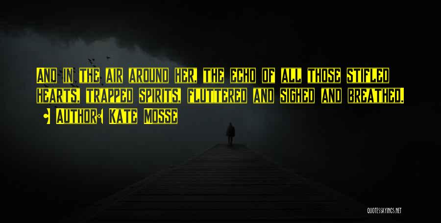 Kate Mosse Quotes: And In The Air Around Her, The Echo Of All Those Stifled Hearts, Trapped Spirits, Fluttered And Sighed And Breathed.