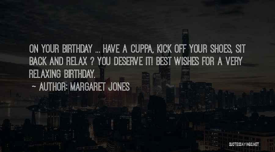 Margaret Jones Quotes: On Your Birthday ... Have A Cuppa, Kick Off Your Shoes, Sit Back And Relax ? You Deserve It! Best