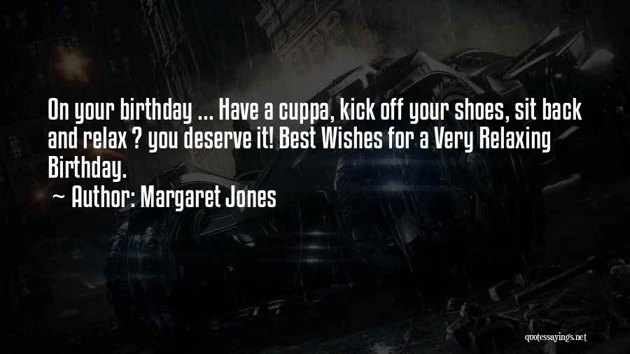 Margaret Jones Quotes: On Your Birthday ... Have A Cuppa, Kick Off Your Shoes, Sit Back And Relax ? You Deserve It! Best