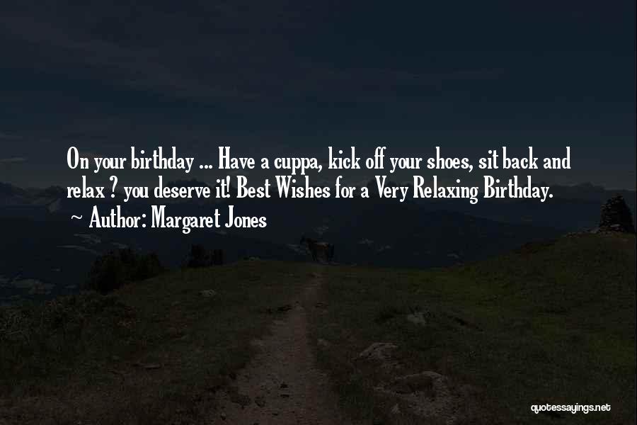 Margaret Jones Quotes: On Your Birthday ... Have A Cuppa, Kick Off Your Shoes, Sit Back And Relax ? You Deserve It! Best