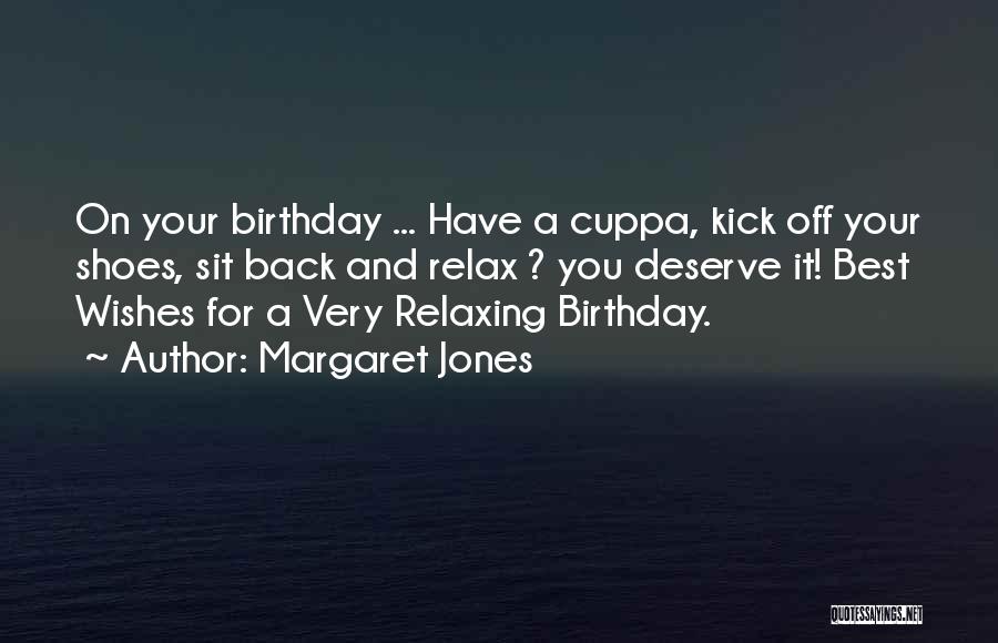 Margaret Jones Quotes: On Your Birthday ... Have A Cuppa, Kick Off Your Shoes, Sit Back And Relax ? You Deserve It! Best