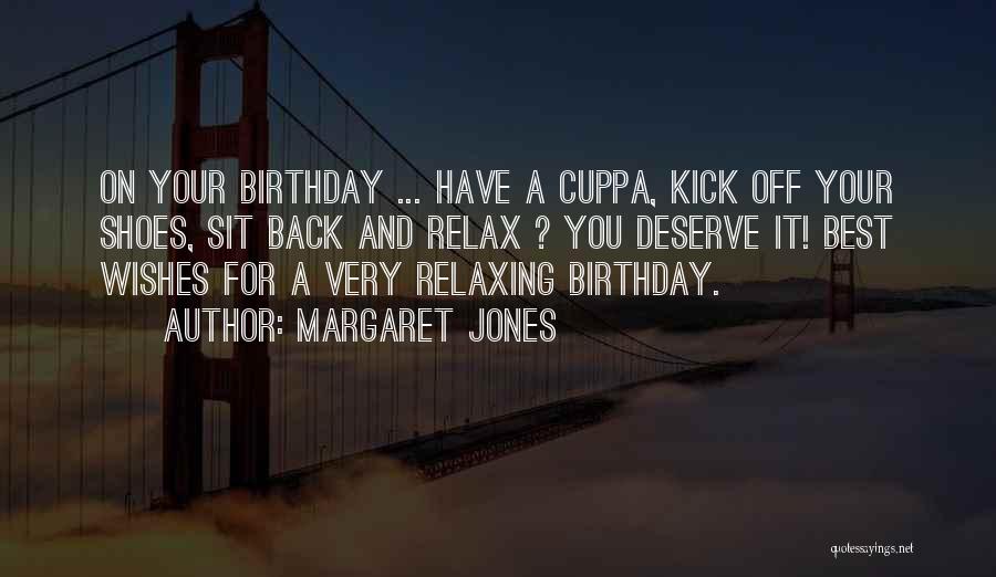 Margaret Jones Quotes: On Your Birthday ... Have A Cuppa, Kick Off Your Shoes, Sit Back And Relax ? You Deserve It! Best