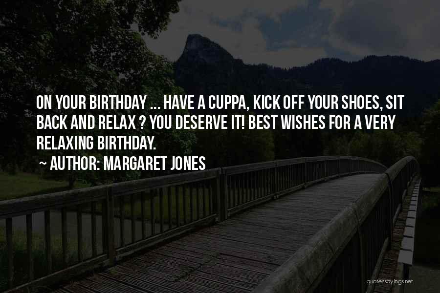 Margaret Jones Quotes: On Your Birthday ... Have A Cuppa, Kick Off Your Shoes, Sit Back And Relax ? You Deserve It! Best