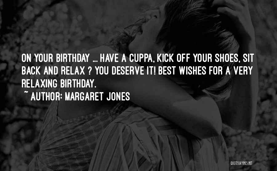 Margaret Jones Quotes: On Your Birthday ... Have A Cuppa, Kick Off Your Shoes, Sit Back And Relax ? You Deserve It! Best