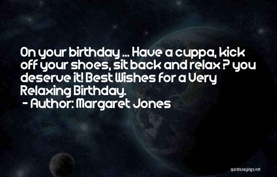 Margaret Jones Quotes: On Your Birthday ... Have A Cuppa, Kick Off Your Shoes, Sit Back And Relax ? You Deserve It! Best