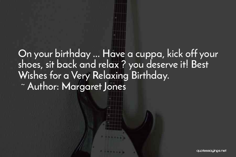 Margaret Jones Quotes: On Your Birthday ... Have A Cuppa, Kick Off Your Shoes, Sit Back And Relax ? You Deserve It! Best