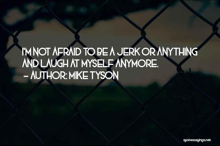 Mike Tyson Quotes: I'm Not Afraid To Be A Jerk Or Anything And Laugh At Myself Anymore.