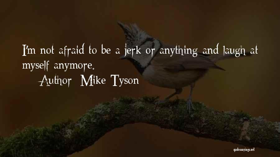 Mike Tyson Quotes: I'm Not Afraid To Be A Jerk Or Anything And Laugh At Myself Anymore.