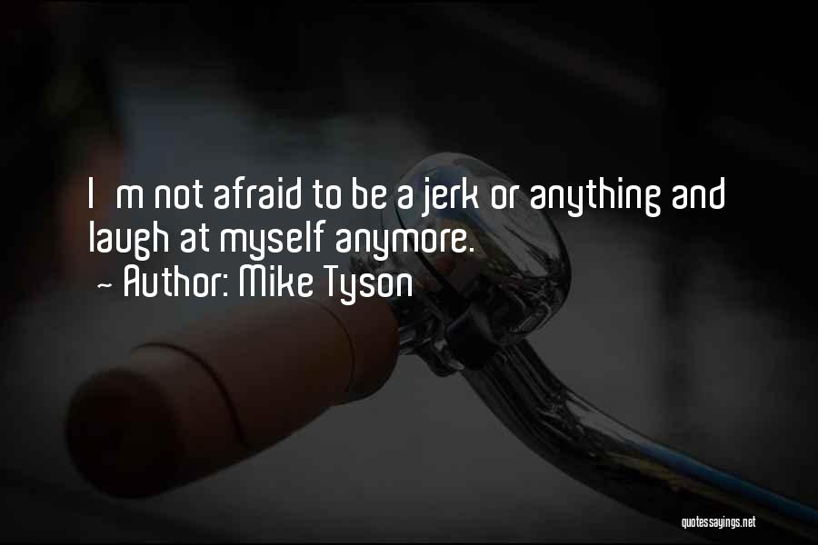 Mike Tyson Quotes: I'm Not Afraid To Be A Jerk Or Anything And Laugh At Myself Anymore.