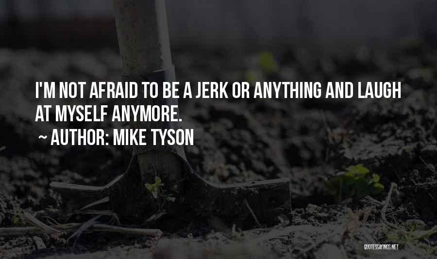Mike Tyson Quotes: I'm Not Afraid To Be A Jerk Or Anything And Laugh At Myself Anymore.
