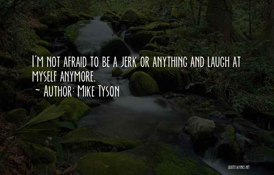 Mike Tyson Quotes: I'm Not Afraid To Be A Jerk Or Anything And Laugh At Myself Anymore.
