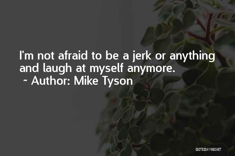 Mike Tyson Quotes: I'm Not Afraid To Be A Jerk Or Anything And Laugh At Myself Anymore.