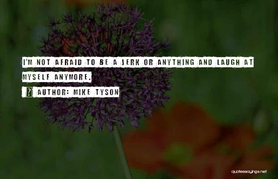Mike Tyson Quotes: I'm Not Afraid To Be A Jerk Or Anything And Laugh At Myself Anymore.