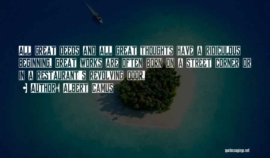 Albert Camus Quotes: All Great Deeds And All Great Thoughts Have A Ridiculous Beginning. Great Works Are Often Born On A Street Corner