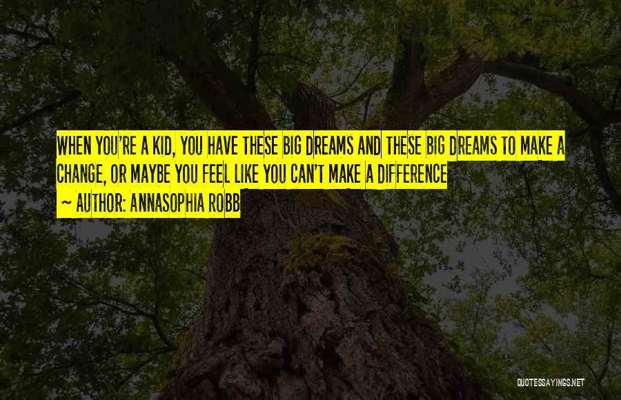 AnnaSophia Robb Quotes: When You're A Kid, You Have These Big Dreams And These Big Dreams To Make A Change, Or Maybe You